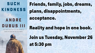 4th Tuesday Book is Such Kindness by Andre Dubus III. Meet Nov 26 at 5:30