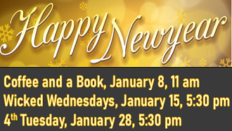 Coffee & a Book, Jan 8, 11; Wicked Wednesday, Jan 15, 5:30;4th Tuesday, Jan 28, 5:30